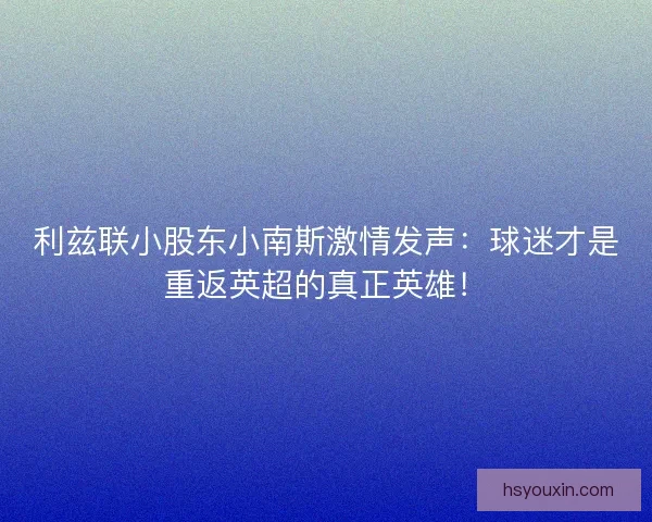 利兹联小股东小南斯激情发声：球迷才是重返英超的真正英雄！