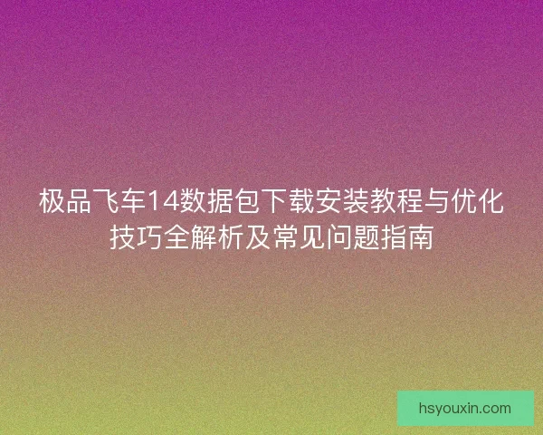 极品飞车14数据包下载安装教程与优化技巧全解析及常见问题指南